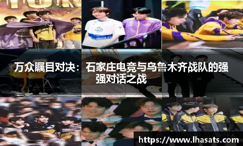 万众瞩目对决：石家庄电竞与乌鲁木齐战队的强强对话之战