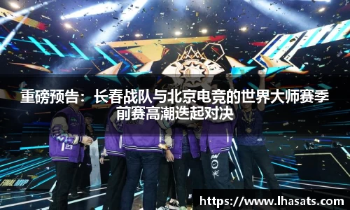 重磅预告：长春战队与北京电竞的世界大师赛季前赛高潮迭起对决