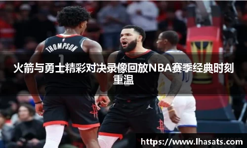 火箭与勇士精彩对决录像回放NBA赛季经典时刻重温