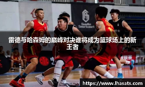 雷德与哈森姆的巅峰对决谁将成为篮球场上的新王者