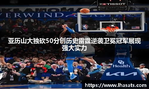 亚历山大独砍50分创历史雷霆逆袭卫冕冠军展现强大实力