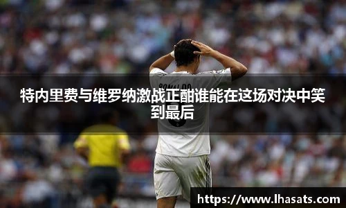 特内里费与维罗纳激战正酣谁能在这场对决中笑到最后